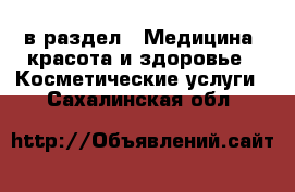  в раздел : Медицина, красота и здоровье » Косметические услуги . Сахалинская обл.